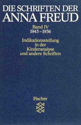 Die Schriften der Anna Freud: Indikationsstellung in der Kinderanalyse und andere Schriften (1945-1956) von FISCHER Taschenbuch