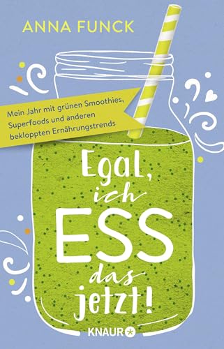 Egal, ich ess das jetzt!: Mein Jahr mit grünen Smoothies, Superfoods und anderen bekloppten Ernährungstrends von Droemer Knaur*