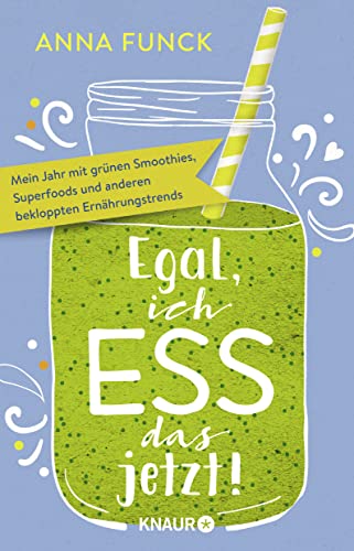 Egal, ich ess das jetzt!: Mein Jahr mit grünen Smoothies, Superfoods und anderen bekloppten Ernährungstrends Egal, ich ess das jetzt!: Mein Jahr mit grünen Smoothies, Superfoods und anderen bekloppten Ernährungstrends