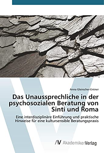 Das Unaussprechliche in der psychosozialen Beratung von Sinti und Roma: Eine interdisziplinäre Einführung und praktische Hinweise für eine kultursensible Beratungspraxis von AV Akademikerverlag