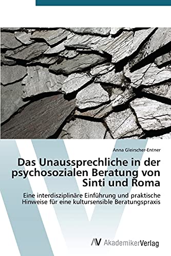 Das Unaussprechliche in der psychosozialen Beratung von Sinti und Roma: Eine interdisziplinäre Einführung und praktische Hinweise für eine kultursensible Beratungspraxis