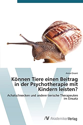 Können Tiere einen Beitrag in der Psychotherapie mit Kindern leisten?: Achatschnecken und andere tierische Therapeuten im Einsatz Können Tiere einen Beitrag in der Psychotherapie mit Kindern leisten?: Achatschnecken und andere tierische Therapeuten im Einsatz