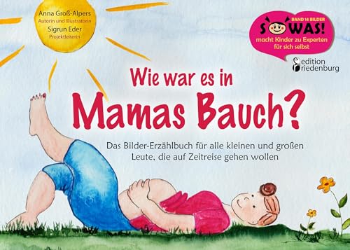 Wie war es in Mamas Bauch? Das Bilder-Erzählbuch für alle kleinen und großen Leute, die auf Zeitreise gehen wollen (SOWAS!) von Edition Riedenburg E.U.