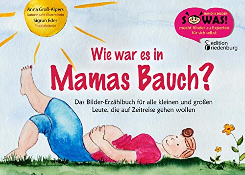 Wie war es in Mamas Bauch? Das Bilder-Erzählbuch für alle kleinen und großen Leute, die auf Zeitreise gehen wollen (SOWAS!)