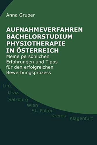 Aufnahmeverfahren Bachelorstudium Physiotherapie in Österreich: Meine persönlichen Erfahrungen und Tipps für den erfolgreichen Bewerbungsprozess von Independently published