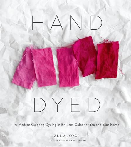 Hand Dyed: A Modern Guide to Dyeing in Brilliant Color for You and Your Home Hand Dyed: A Modern Guide to Dyeing in Brilliant Color for You and Your Home