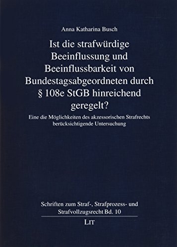 Ist die strafwürdige Beeinflussung und Beeinflussbarkeit von Bundestagsabgeordneten durch § 108e StGB hinreichend geregelt?: Eine die Möglichkeit des ... Strafrechts berücksichtigende Untersuchung Ist die strafwürdige Beeinflussung und Beeinflussbarkeit von Bundestagsabgeordneten durch § 108e StGB hinreichend geregelt?: Eine die Möglichkeit des ... Strafrechts berücksichtigende Untersuchung