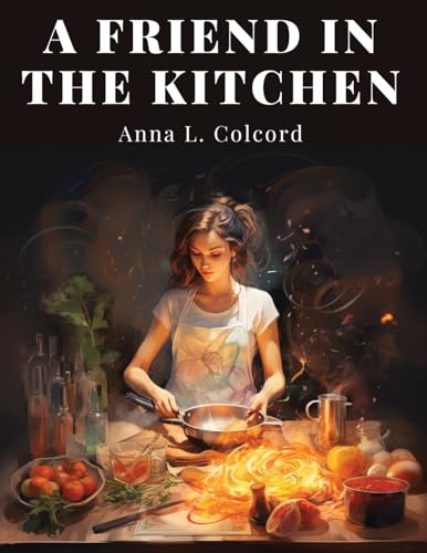 A Friend in the Kitchen: What to Cook and How to Cook It von Fried Editor