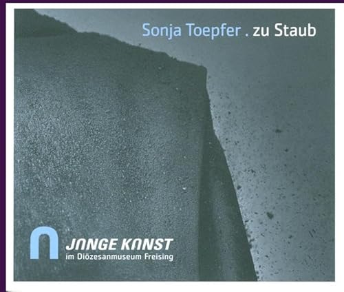 Sonja Töpfer . zu Staub (Junge Kunst im Diözesanmuseum Freising, Band 53)