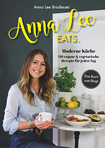 Anna Lee EATS.: 116 vegane und vegetarische Rezepte der modernen Küche
