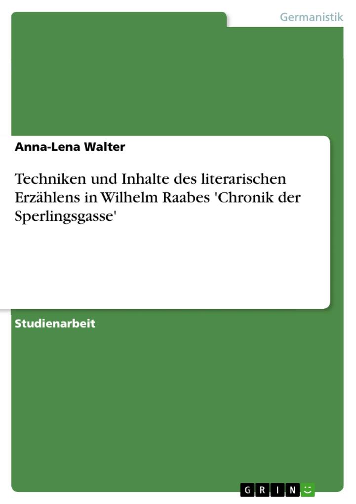 Techniken und Inhalte des literarischen Erzählens in Wilhelm Raabes 'Chronik der Sperlingsgasse' von GRIN Verlag
