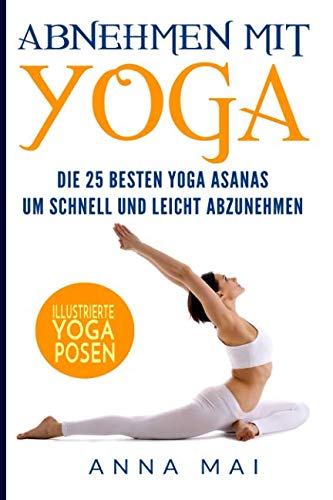 Abnehmen mit Yoga: Die 25 besten Yoga Asanas um schnell und leicht abzunehmen von Independently published