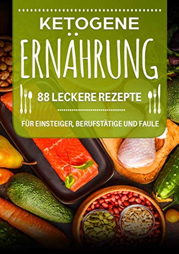 Ketogene Ernährung: 88 leckere Rezepte für Einsteiger, Berufstätige und Faule