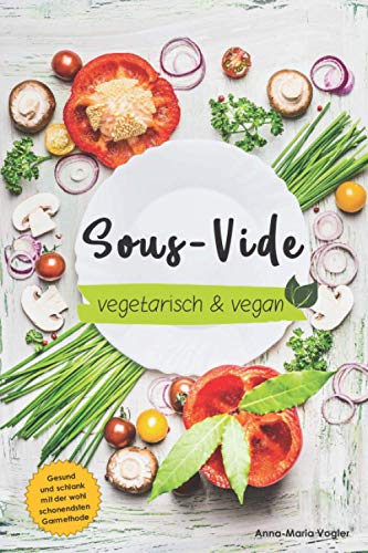 Sous-Vide vegetarisch & vegan: Gesund und schlank dank der wohl schonendsten Garmethode