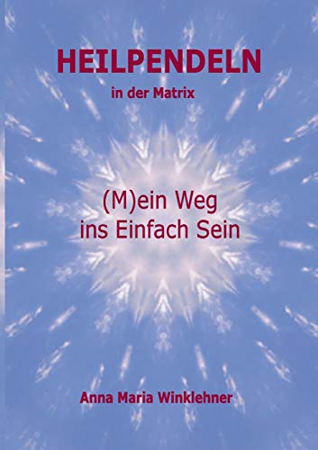 Heilpendeln in der Matrix: (M)ein Weg ins Einfach Sein