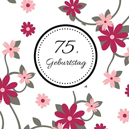 75. Geburtstag: Gästebuch zum Selbstgestalten und Eintragen von Glückwünschen | Format 21,5 x 21,5 cm | Motiv: Floral pink von Independently published