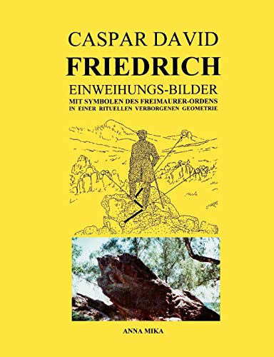 Caspar David Friedrich Einweihungsbilder: Mit Symbolen des Freimaurer-Ordens in einer rituellen Verborgenen Geometrie