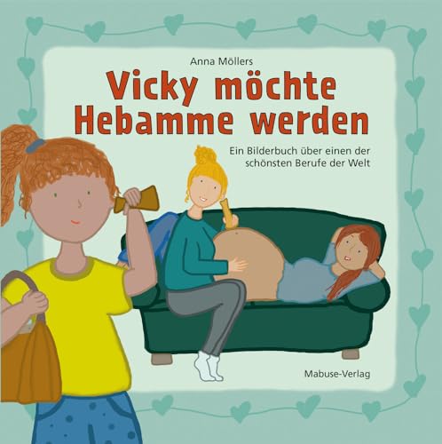 Vicky möchte Hebamme werden. Ein Bilderbuch über einen der schönsten Berufe der Welt. Kinderbuch ab 3 über Aufgaben der Geburtshelferin: Unterstützung bei der Geburt für Kinder erklärt von Mabuse