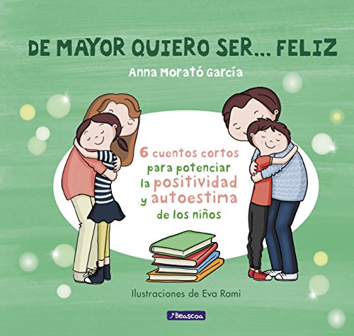 De mayor quiero ser-- feliz. 6 cuentos para potenciar la positividad y autoestima de los niños (Emociones, valores y hábitos)