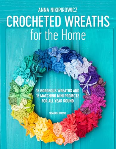 Crocheted Wreaths for the Home: 12 Gorgeous Wreaths and 12 Matching Mini Projects for All Year Round