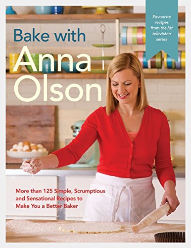 Bake with Anna Olson: More than 125 Simple, Scrumptious and Sensational Recipes to Make You a Better Baker: A Baking Book