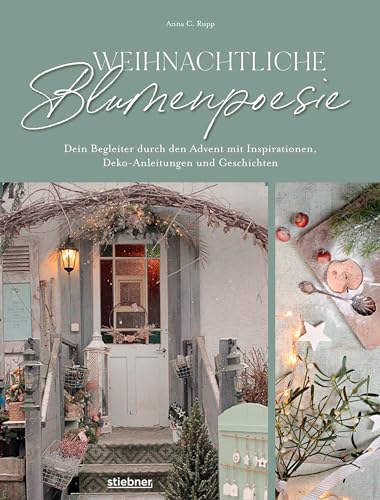 Weihnachtliche Blumenpoesie: Dein Begleiter durch den Advent mit Inspirationen, Deko-Anleitungen und Geschichten. DIY Ideen von Adventskranz selber machen bis Winterblumen, mit Achtsamkeitsübungen. von Stiebner Verlag