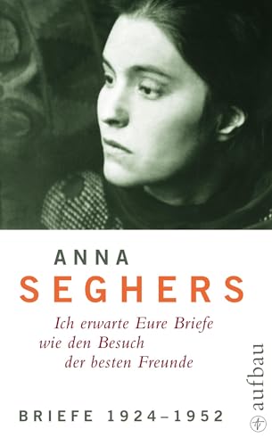 Anna Seghers - Ich erwarte Eure Briefe wie den Besuch der besten Freunde - Bd.5/1 : Briefe 1924-1952 (Seghers Werkausgabe) von Aufbau Verlag GmbH
