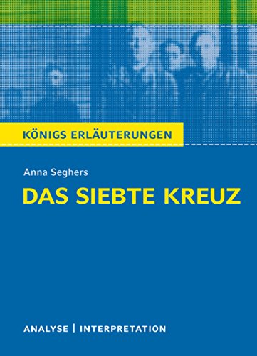 Das siebte Kreuz von Anna Seghers.: Textanalyse und Interpretation mit ausführlicher Inhaltsangabe und Abituraufgaben mit Lösungen (Königs Erläuterungen und Materialien, Band 408)