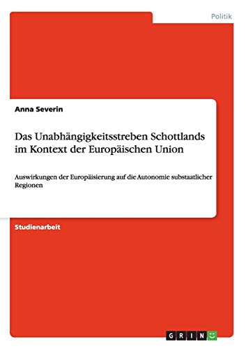 Das Unabhängigkeitsstreben Schottlands im Kontext der Europäischen Union: Auswirkungen der Europäisierung auf die Autonomie substaatlicher Regionen Das Unabhängigkeitsstreben Schottlands im Kontext der Europäischen Union: Auswirkungen der Europäisierung auf die Autonomie substaatlicher Regionen von Books on Demand
