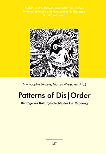 Patterns of Dis|Order: Beiträge zur Kulturgeschichte der Un|Ordnung: Volume 3 (Natural Sciences and Humanities in Dialogue / Kultur- Und Naturwissenschaften Im Dialog, Band 3)