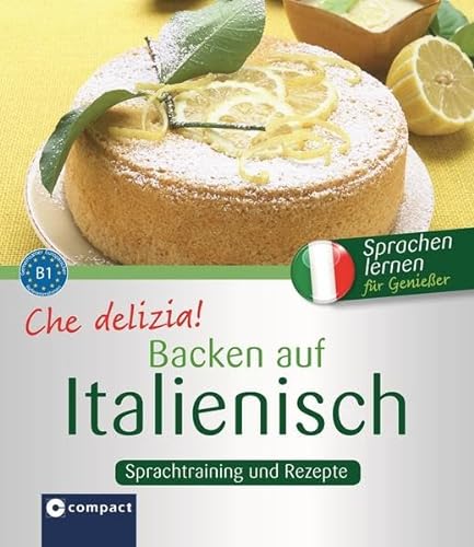 Che delizia! - Backen auf Italienisch: Sprachtraining und Rezepte B1: Sprachtraining und Rezepte - Niveau B1 (Kochen auf ...)