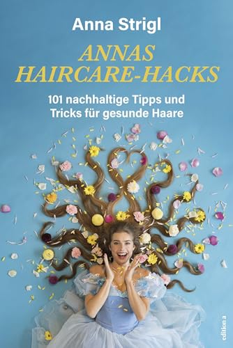 Annas Haircare-Hacks: 101 nachhaltige Tipps und Tricks für gesunde Haare von edition a