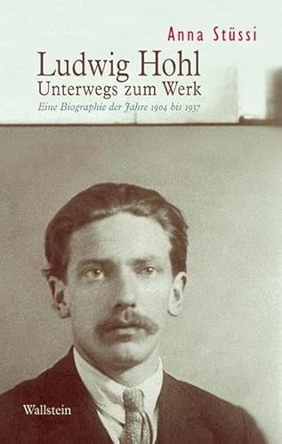 Ludwig Hohl: Unterwegs zum Werk. Eine Biographie der Jahre 1904 bis 1937: Unterwegs zum Werk. Eine Biographie der Jahre 1904-1937 von Wallstein