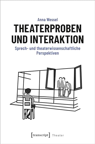 Theaterproben und Interaktion: Sprech- und theaterwissenschaftliche Perspektiven von Transcript Verlag