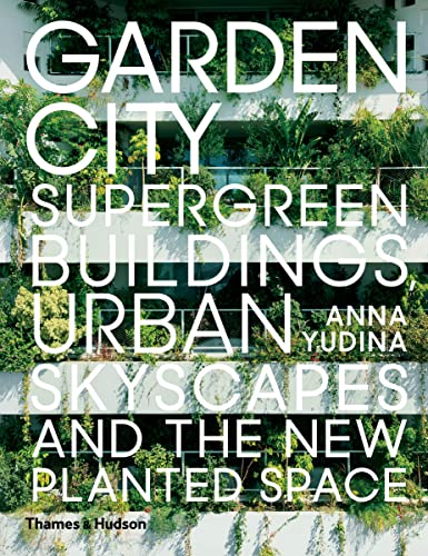 Garden City: Supergreen Buildings, Urban Skyscapes and the New Planted Space von Thames & Hudson