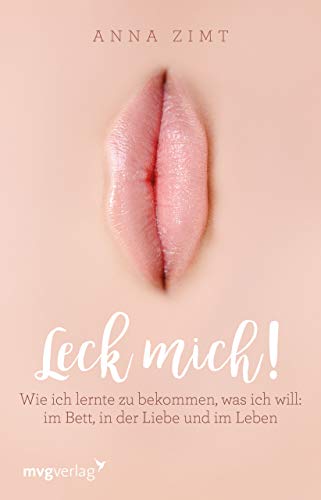 Leck mich!: Wie ich lernte zu bekommen, was ich will: im Bett, in der Liebe und im Leben von MVG Moderne Vlgs. Ges.