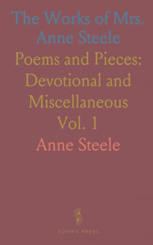 The Works of Mrs. Anne Steele: Poems and Pieces: Devotional and Miscellaneous von Sothis Press