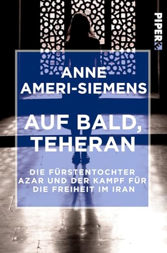 Auf bald, Teheran: Die Fürstentochter Azar und der Kampf für die Freiheit im Iran von Piper Edition