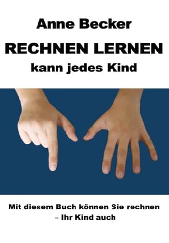 Rechnen lernen kann jedes Kind: Mit diesem Buch können Sie rechnen - Ihr Kind auch