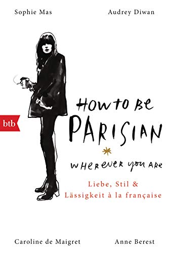 How To Be Parisian wherever you are: Liebe, Stil und Lässigkeit à la française - Deutsche Ausgabe