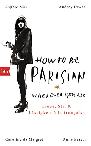 How To Be Parisian wherever you are: Liebe, Stil und Lässigkeit à la française - Deutsche Ausgabe