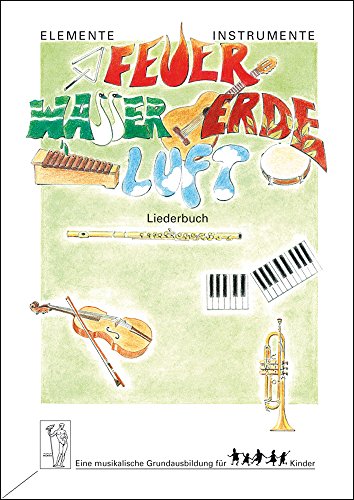 Elemente - Instrumente. Feuer - Wasser - Erde - Luft. Eine musikalische Grundausbildung für Kinder. Liederbuch: 57 Lieder aus dem Unterrichtswerk mit ... für Kinder. Vertrautwerden mit Instrumenten) von Bosse Verlag