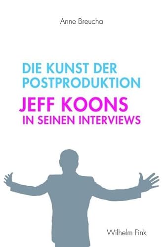Die Kunst der Postproduktion. Jeff Koons in seinen Interviews von Wilhelm Fink Verlag