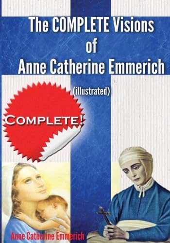 The Complete Visions of Anne Catherine Emmerich (Illustrated): The Lowly Life and Bitter Passion of Our Lord Jesus Christ and His Blessed Mother Together with the Mysteries of the Old Testament von CreateSpace Independent Publishing Platform