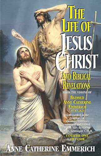 The Life of Jesus Christ and Biblical Revelations: From the Visions of Blessed Anne Catherine Emmerich The Life of Jesus Christ and Biblical Revelations: From the Visions of Blessed Anne Catherine Emmerich