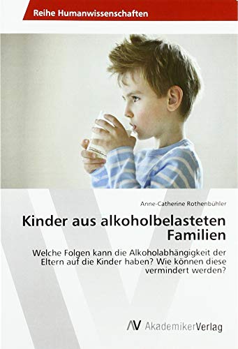 Kinder aus alkoholbelasteten Familien: Welche Folgen kann die Alkoholabhängigkeit der Eltern auf die Kinder haben? Wie können diese vermindert werden?