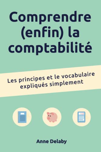 Comprendre (enfin) la comptabilité: Les principes et le vocabulaire expliqués simplement