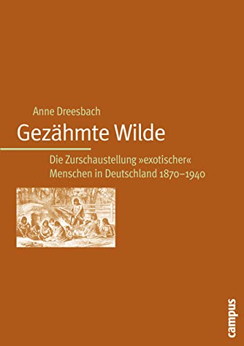 Gezähmte Wilde: Die Zurschaustellung exotischer Menschen in Deutschland 1870-1940 von Campus Verlag