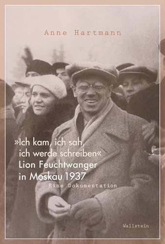 »Ich kam, ich sah, ich werde schreiben«: Lion Feuchtwanger in Moskau 1937. Eine Dokumentation (akte exil. neue folge) von Wallstein Verlag GmbH