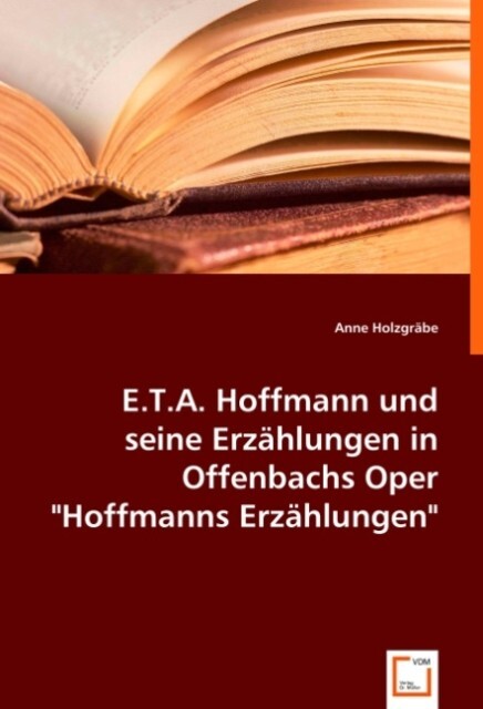 E.T.A. Hoffmann und seine Erzählungen in Offenbachs Oper Hoffmanns Erzählungen von VDM Verlag Dr. Müller